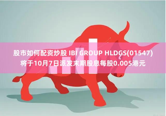 股市如何配资炒股 IBI GROUP HLDGS(01547)将于10月7日派发末期股息每股0.005港元