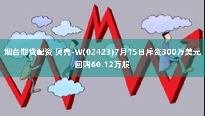 烟台期货配资 贝壳-W(02423)7月15日斥资300万美元回购60.12万股