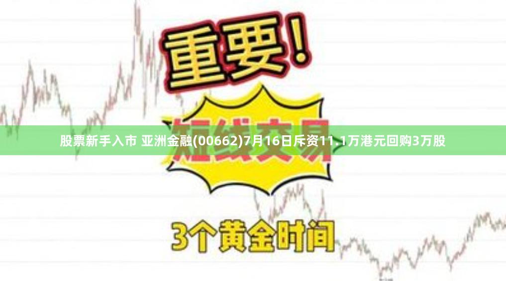 股票新手入市 亚洲金融(00662)7月16日斥资11.1万港元回购3万股