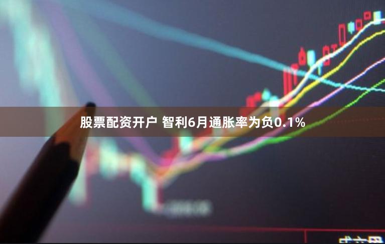 股票配资开户 智利6月通胀率为负0.1%