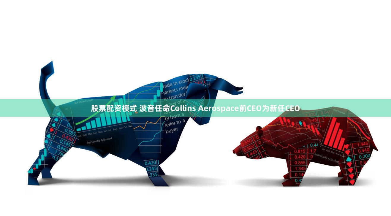 股票配资模式 波音任命Collins Aerospace前CEO为新任CEO