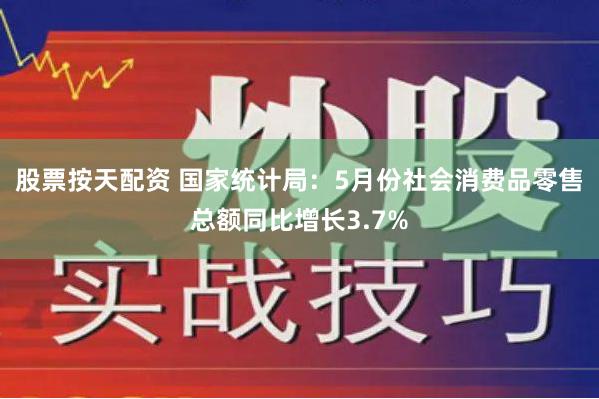 股票按天配资 国家统计局：5月份社会消费品零售总额同比增长3.7%