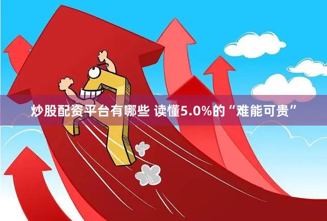 炒股配资平台有哪些 读懂5.0%的“难能可贵”