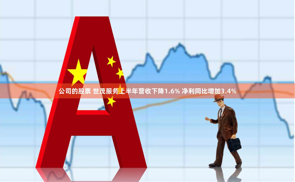 公司的股票 世茂服务上半年营收下降1.6% 净利同比增加3.4%