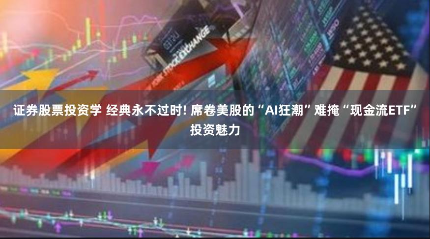 证券股票投资学 经典永不过时! 席卷美股的“AI狂潮”难掩“现金流ETF”投资魅力