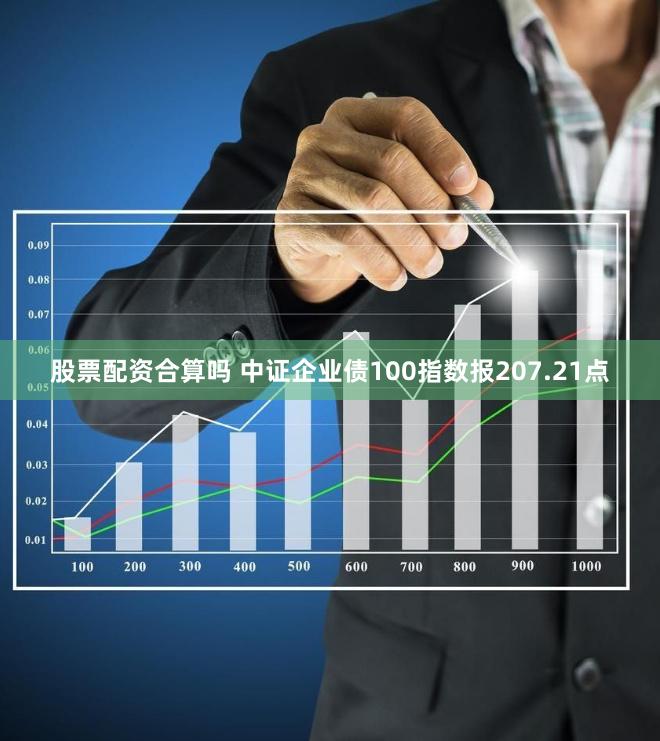 股票配资合算吗 中证企业债100指数报207.21点