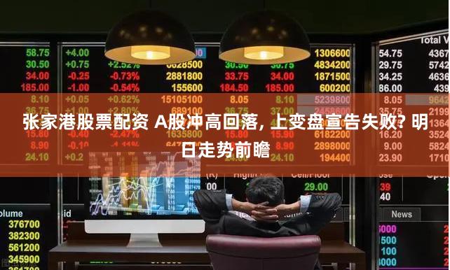 张家港股票配资 A股冲高回落, 上变盘宣告失败? 明日走势前瞻