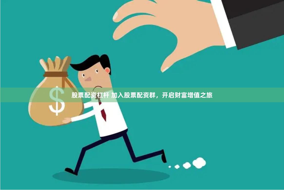 股票配资杠杆 加入股票配资群，开启财富增值之旅