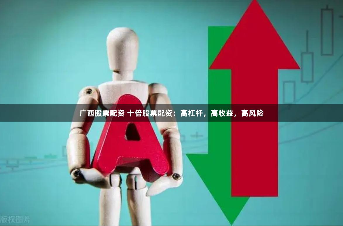 广西股票配资 十倍股票配资：高杠杆，高收益，高风险
