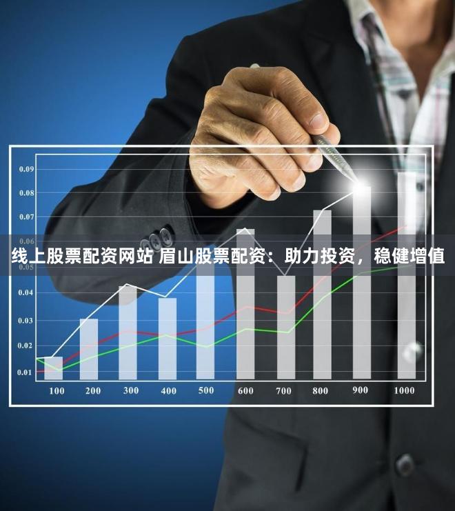 线上股票配资网站 眉山股票配资：助力投资，稳健增值