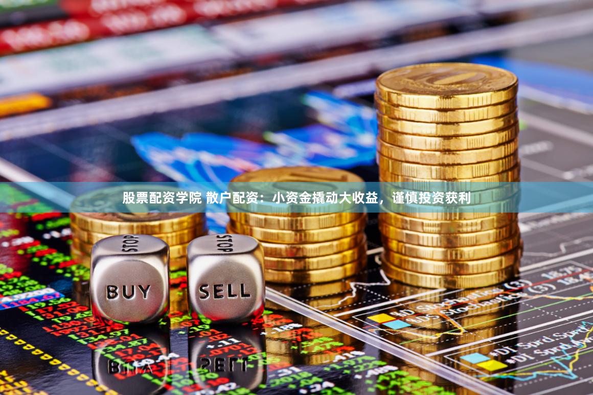 股票配资学院 散户配资：小资金撬动大收益，谨慎投资获利