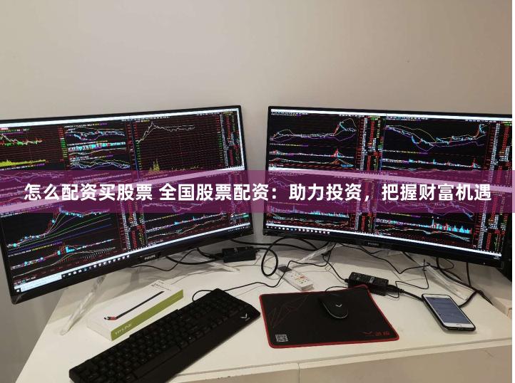 怎么配资买股票 全国股票配资：助力投资，把握财富机遇