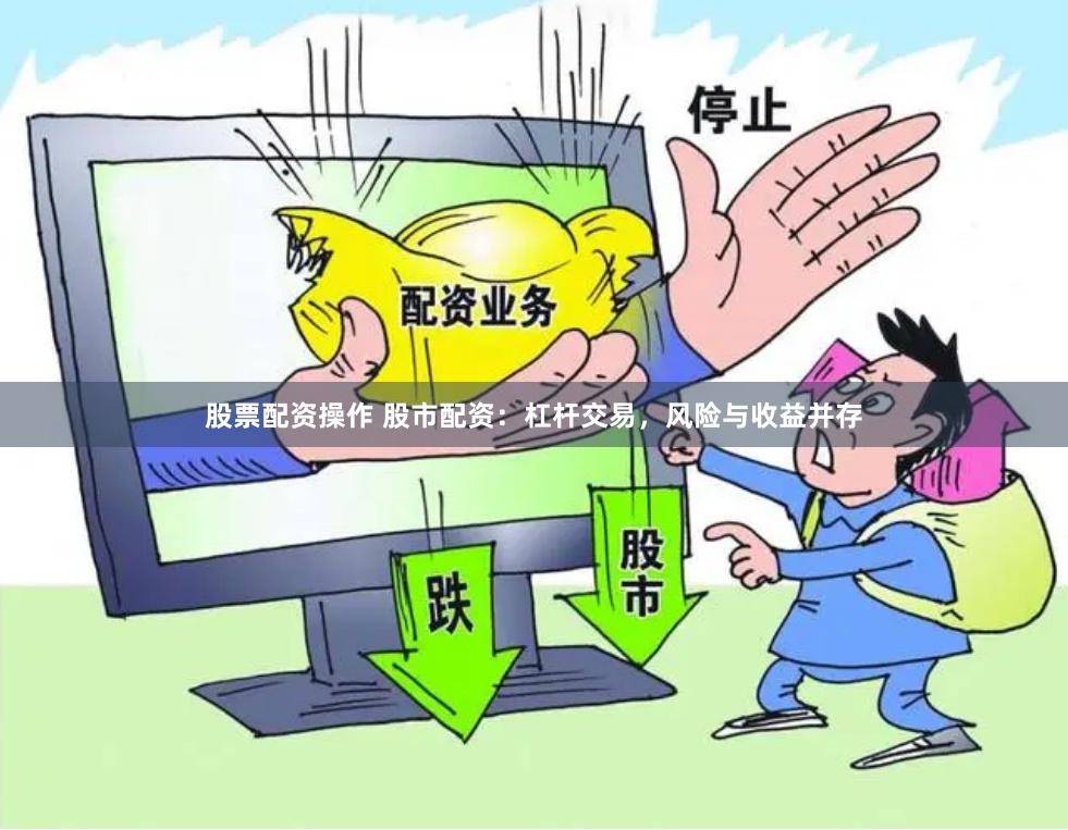 股票配资操作 股市配资：杠杆交易，风险与收益并存