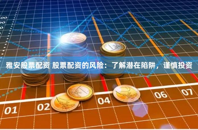 雅安股票配资 股票配资的风险：了解潜在陷阱，谨慎投资