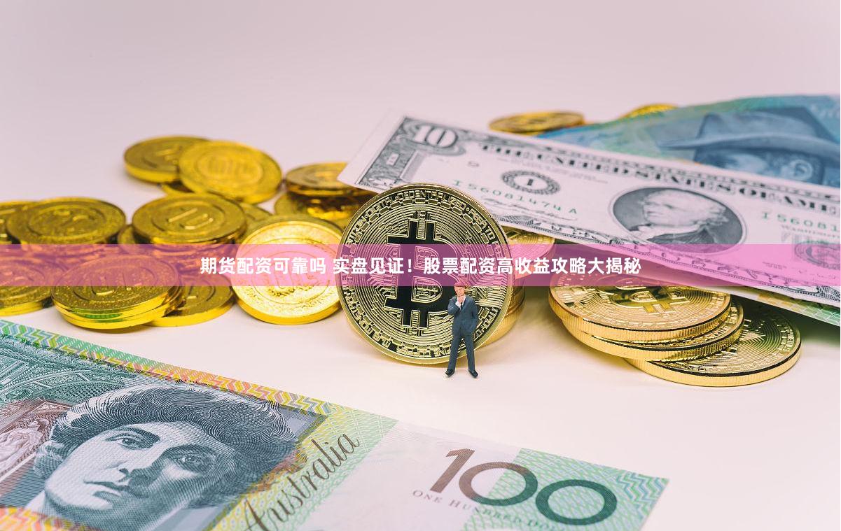 期货配资可靠吗 实盘见证！股票配资高收益攻略大揭秘
