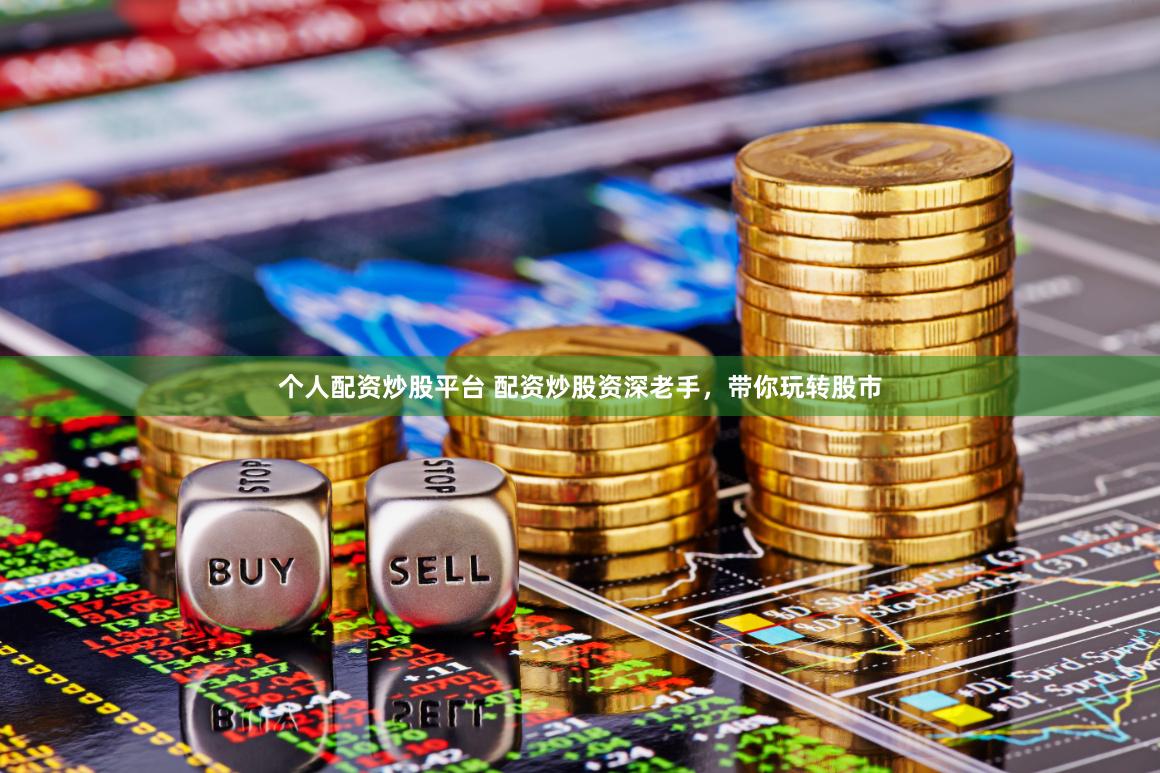 个人配资炒股平台 配资炒股资深老手，带你玩转股市