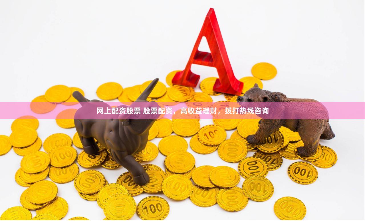 网上配资股票 股票配资，高收益理财，拨打热线咨询