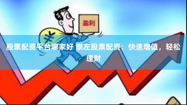 股票配资平台哪家好 崇左股票配资：快速增值，轻松理财