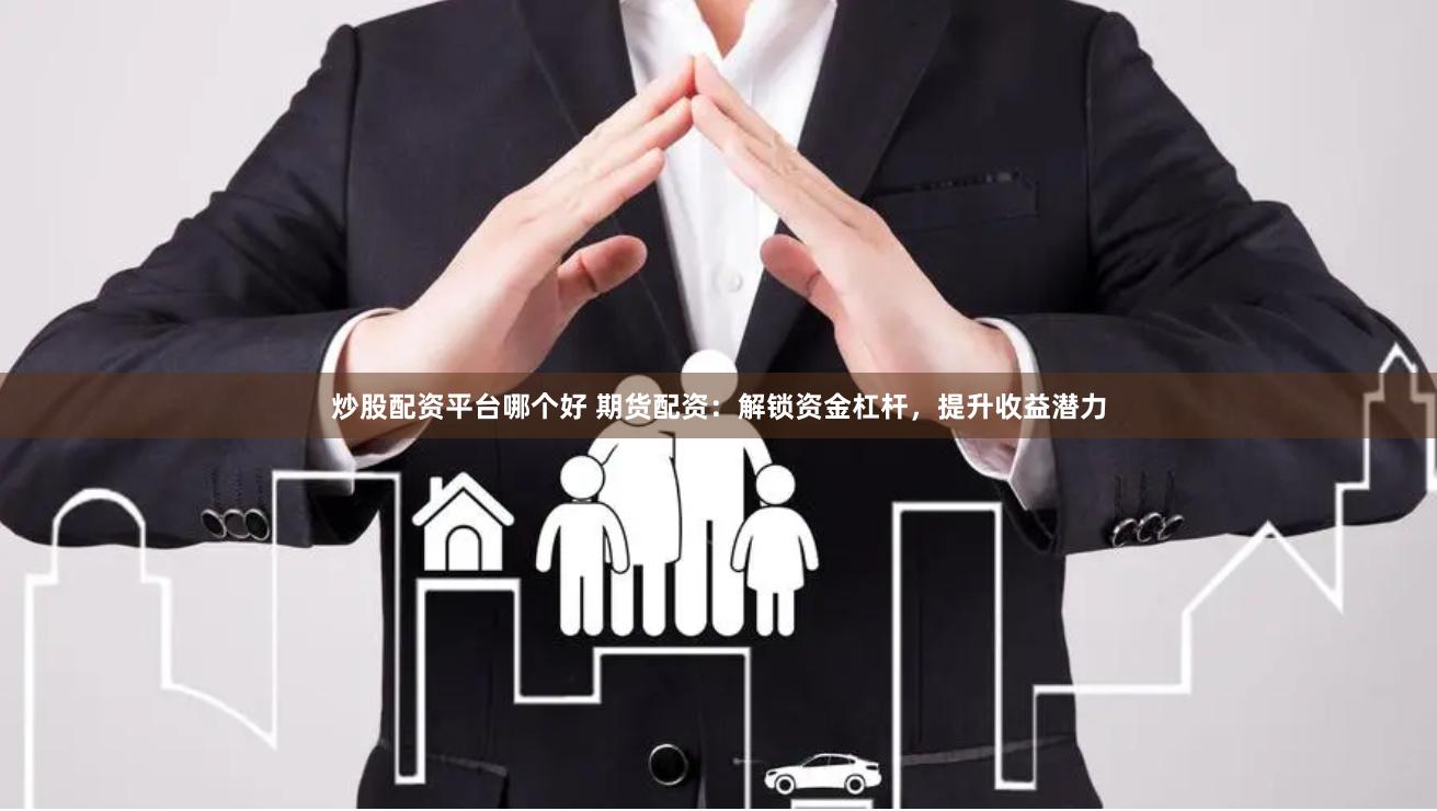 炒股配资平台哪个好 期货配资：解锁资金杠杆，提升收益潜力