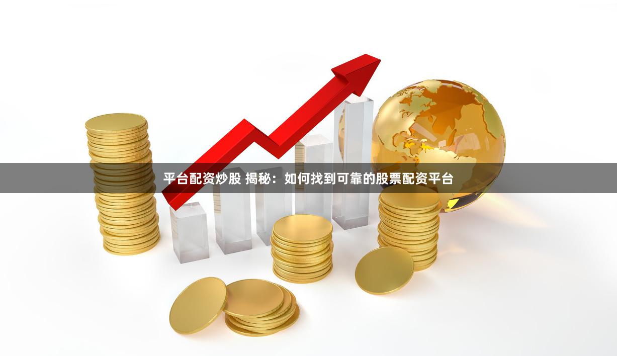 平台配资炒股 揭秘：如何找到可靠的股票配资平台