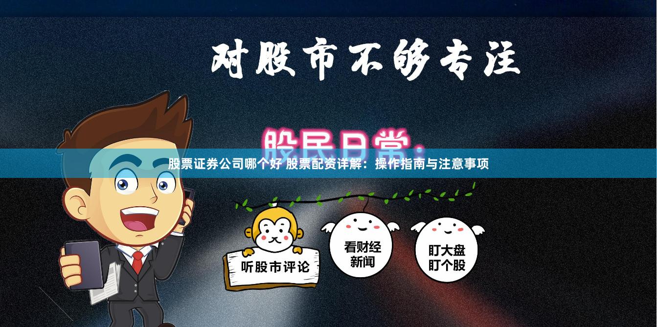 股票证券公司哪个好 股票配资详解：操作指南与注意事项