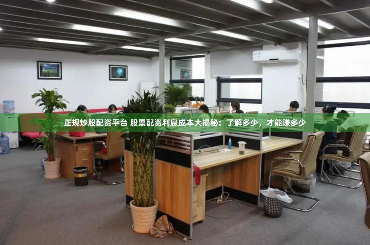 正规炒股配资平台 股票配资利息成本大揭秘：了解多少，才能赚多少