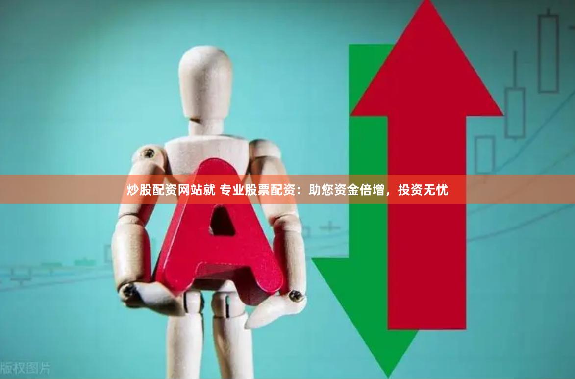 炒股配资网站就 专业股票配资：助您资金倍增，投资无忧