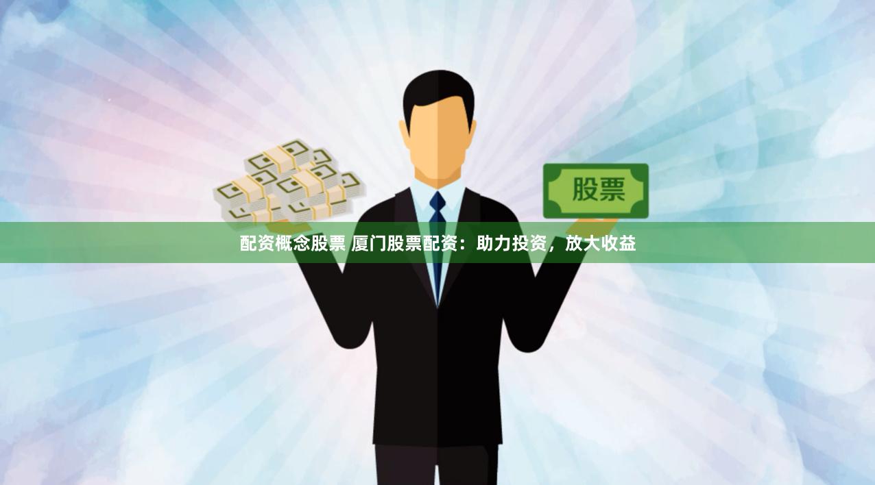 配资概念股票 厦门股票配资：助力投资，放大收益