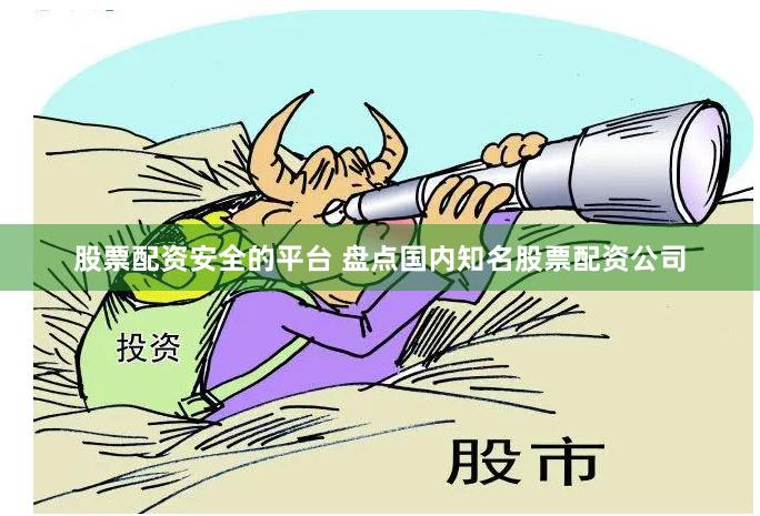 股票配资安全的平台 盘点国内知名股票配资公司