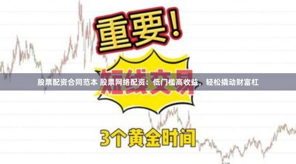 股票配资合同范本 股票网络配资：低门槛高收益，轻松撬动财富杠