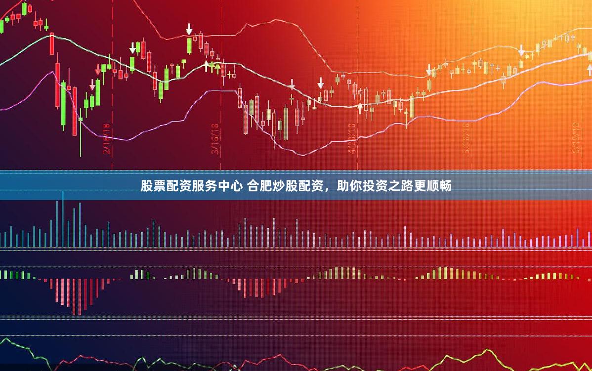 股票配资服务中心 合肥炒股配资，助你投资之路更顺畅