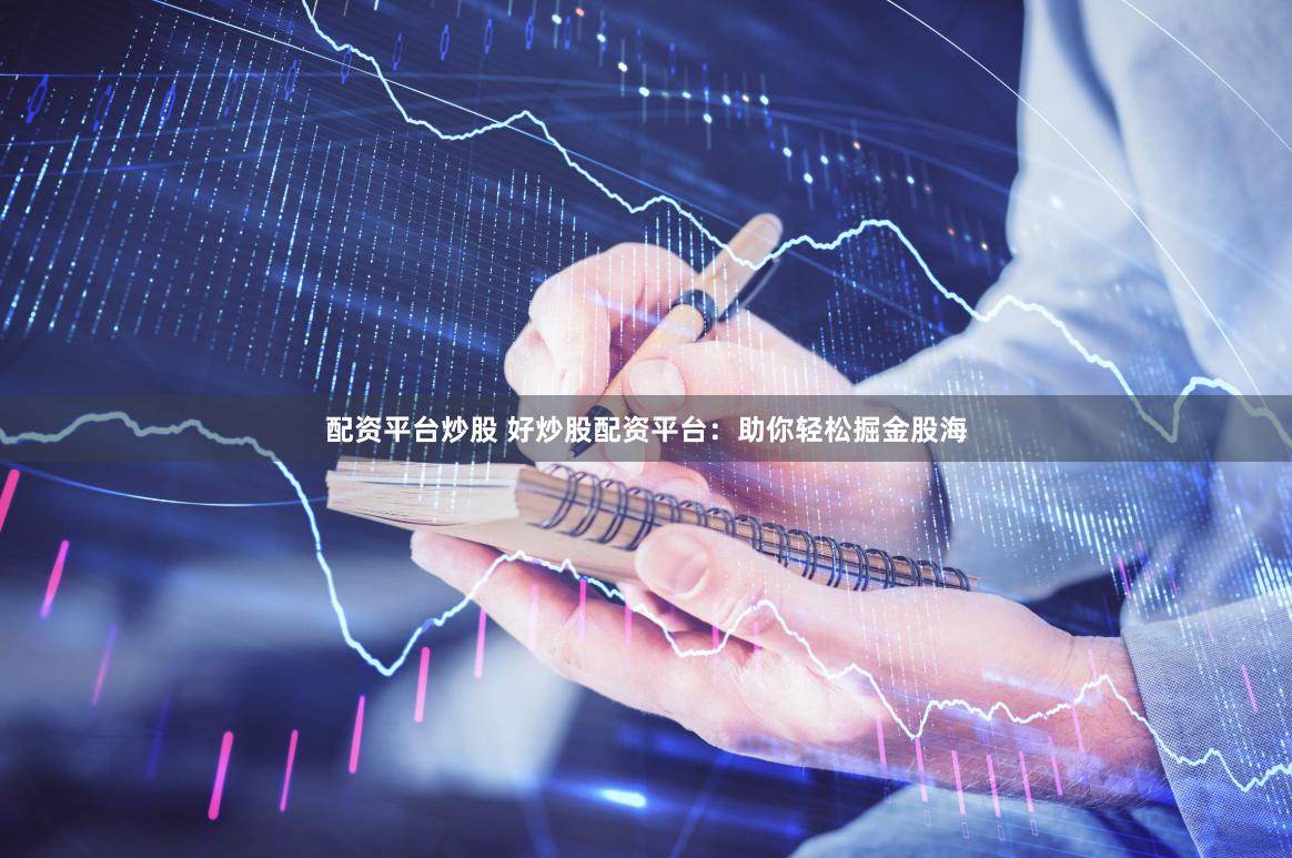 配资平台炒股 好炒股配资平台：助你轻松掘金股海
