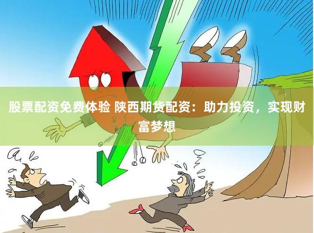 股票配资免费体验 陕西期货配资：助力投资，实现财富梦想