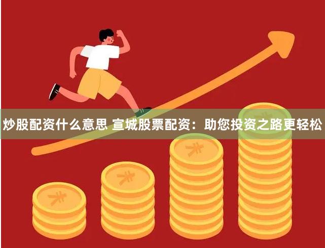 炒股配资什么意思 宣城股票配资：助您投资之路更轻松
