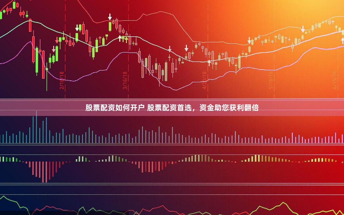 股票配资如何开户 股票配资首选，资金助您获利翻倍
