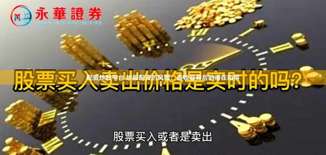 配资炒股平台 炒股配资的风险：高收益背后的潜在陷阱