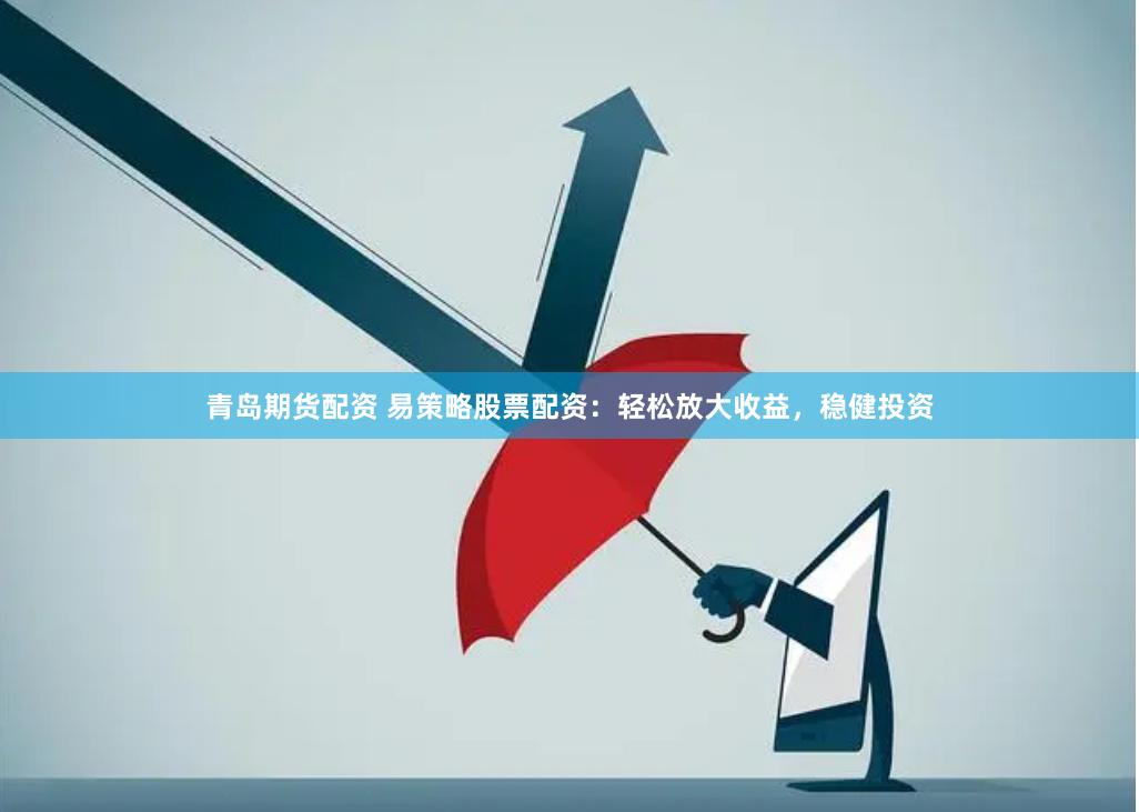 青岛期货配资 易策略股票配资：轻松放大收益，稳健投资