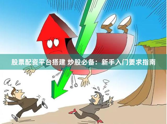 股票配资平台搭建 炒股必备：新手入门要求指南