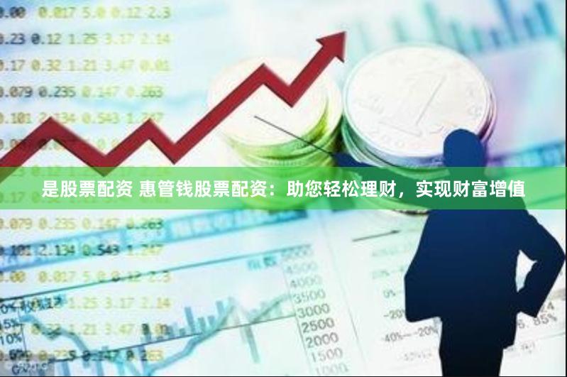 是股票配资 惠管钱股票配资：助您轻松理财，实现财富增值