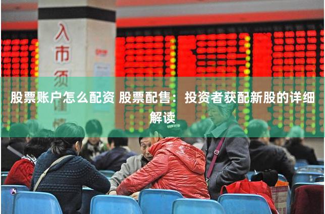 股票账户怎么配资 股票配售：投资者获配新股的详细解读