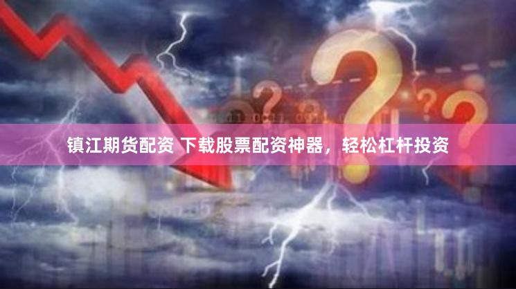 镇江期货配资 下载股票配资神器，轻松杠杆投资