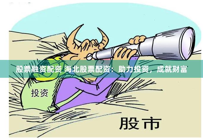 股票融资配资 海北股票配资：助力投资，成就财富